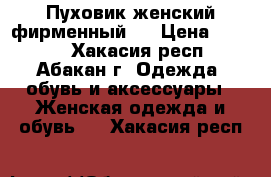 Пуховик женский,фирменный!  › Цена ­ 2 000 - Хакасия респ., Абакан г. Одежда, обувь и аксессуары » Женская одежда и обувь   . Хакасия респ.